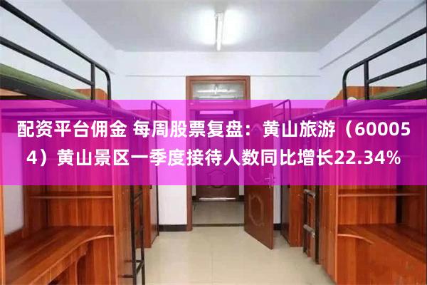 配资平台佣金 每周股票复盘：黄山旅游（600054）黄山景区一季度接待人数同比增长22.34%