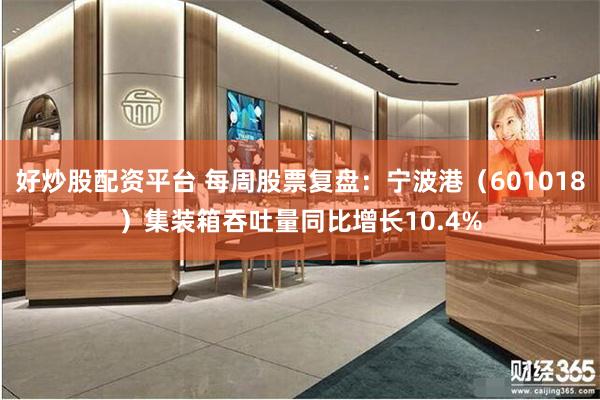 好炒股配资平台 每周股票复盘：宁波港（601018）集装箱吞吐量同比增长10.4%