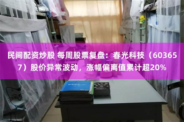 民间配资炒股 每周股票复盘：春光科技（603657）股价异常波动，涨幅偏离值累计超20%