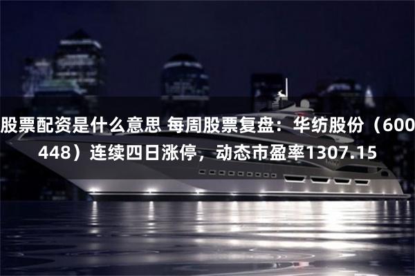 股票配资是什么意思 每周股票复盘：华纺股份（600448）连续四日涨停，动态市盈率1307.15