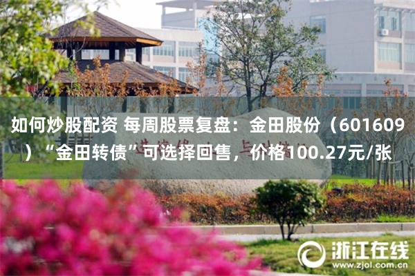 如何炒股配资 每周股票复盘：金田股份（601609）“金田转债”可选择回售，价格100.27元/张