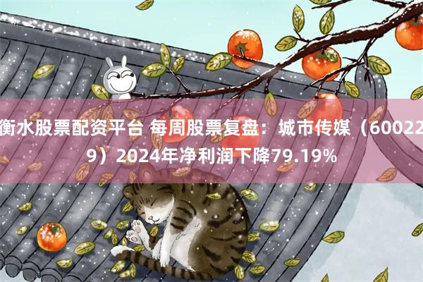 衡水股票配资平台 每周股票复盘：城市传媒（600229）2024年净利润下降79.19%