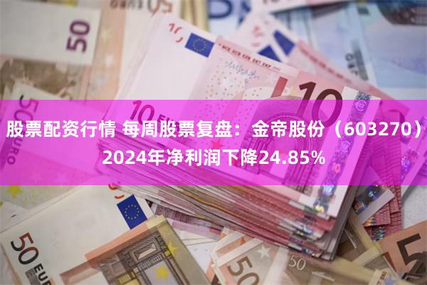 股票配资行情 每周股票复盘：金帝股份（603270）2024年净利润下降24.85%
