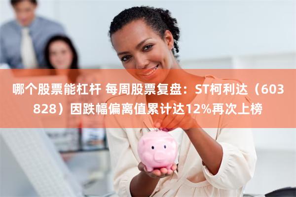 哪个股票能杠杆 每周股票复盘：ST柯利达（603828）因跌幅偏离值累计达12%再次上榜