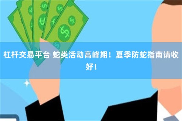 杠杆交易平台 蛇类活动高峰期！夏季防蛇指南请收好！