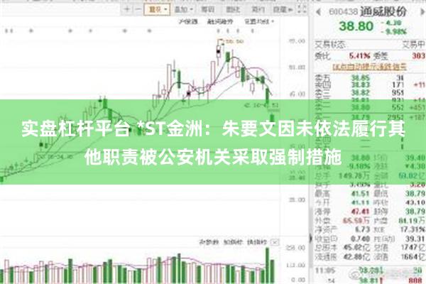 实盘杠杆平台 *ST金洲：朱要文因未依法履行其他职责被公安机关采取强制措施