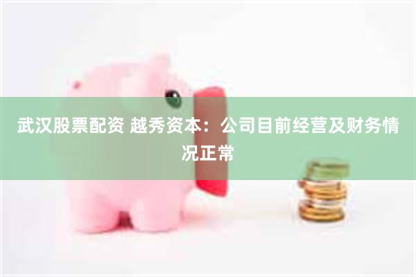 武汉股票配资 越秀资本：公司目前经营及财务情况正常