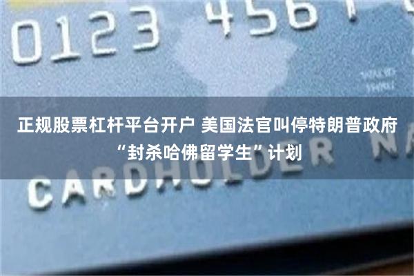 正规股票杠杆平台开户 美国法官叫停特朗普政府“封杀哈佛留学生”计划