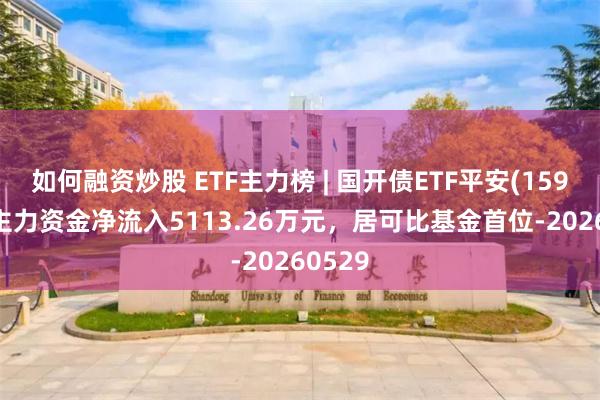 如何融资炒股 ETF主力榜 | 国开债ETF平安(159651)主力资金净流入5113.26万元，居可比基金首位-20260529