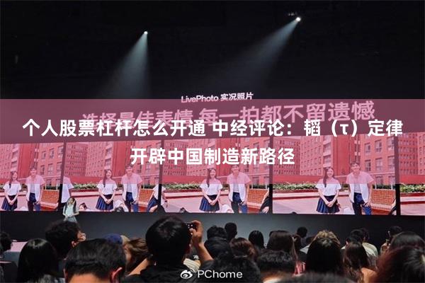 个人股票杠杆怎么开通 中经评论：韬（τ）定律开辟中国制造新路径