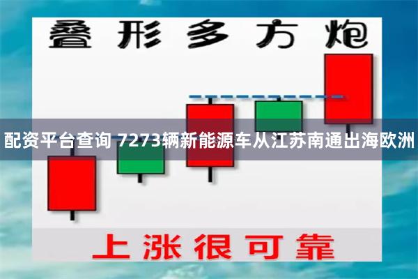 配资平台查询 7273辆新能源车从江苏南通出海欧洲