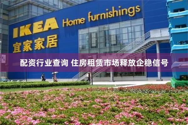 配资行业查询 住房租赁市场释放企稳信号
