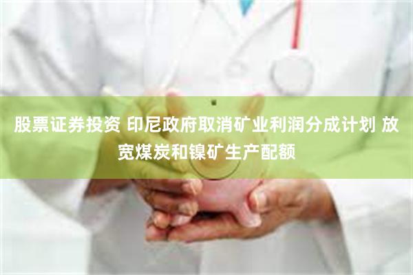 股票证券投资 印尼政府取消矿业利润分成计划 放宽煤炭和镍矿生产配额