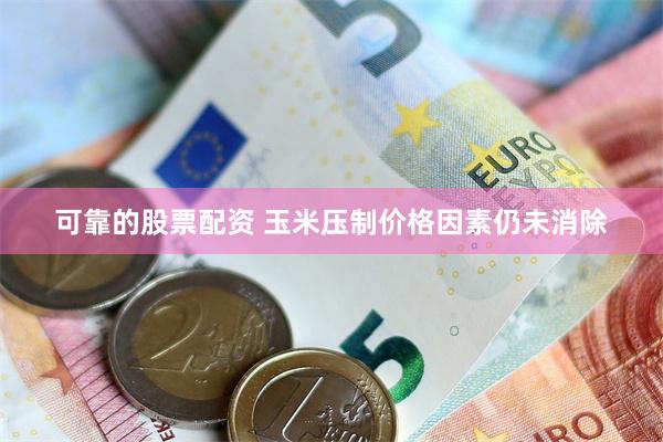 可靠的股票配资 玉米压制价格因素仍未消除
