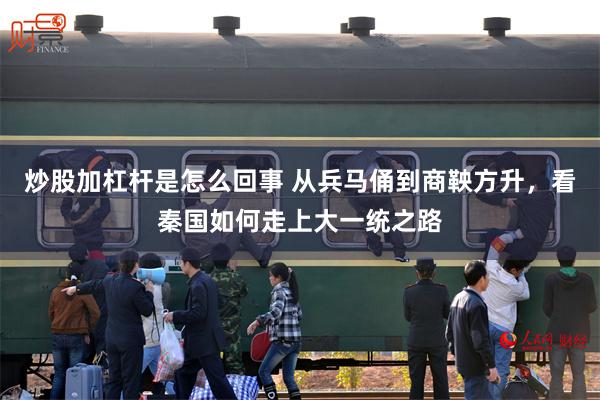 炒股加杠杆是怎么回事 从兵马俑到商鞅方升，看秦国如何走上大一统之路