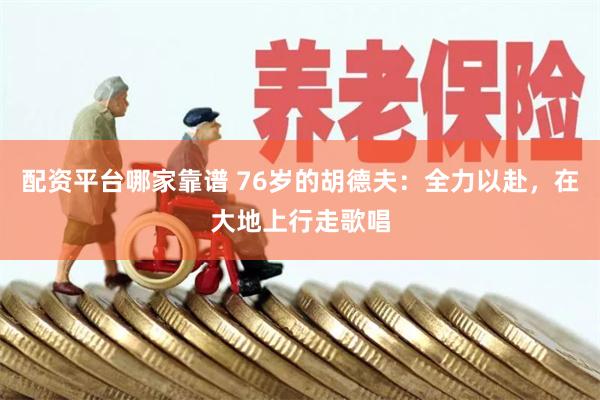 配资平台哪家靠谱 76岁的胡德夫:全力以赴,在大地上行走歌唱