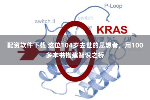 配资软件下载 这位104岁去世的思想者，用100多本书搭建智识之桥