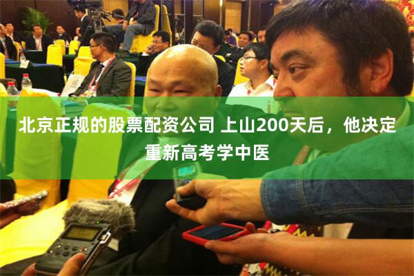 北京正规的股票配资公司 上山200天后，他决定重新高考学中医