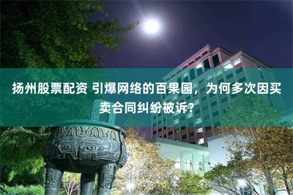 扬州股票配资 引爆网络的百果园，为何多次因买卖合同纠纷被诉？