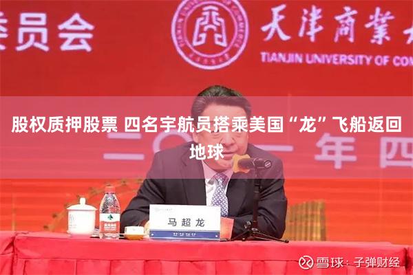 股权质押股票 四名宇航员搭乘美国“龙”飞船返回地球