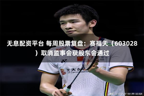 无息配资平台 每周股票复盘:赛福天(603028)取消监事会获股东会通过