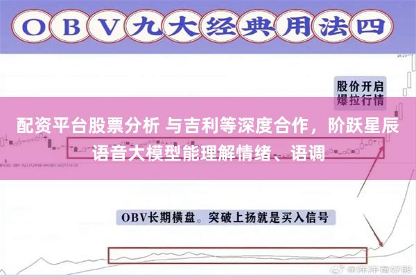 配资平台股票分析 与吉利等深度合作，阶跃星辰语音大模型能理解情绪、语调