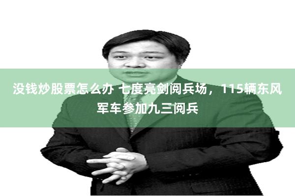 没钱炒股票怎么办 七度亮剑阅兵场，115辆东风军车参加九三阅兵
