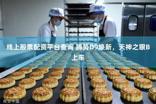 线上股票配资平台查询 腾势D9焕新,天神之眼B上车