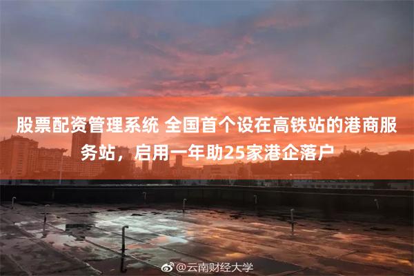 股票配资管理系统 全国首个设在高铁站的港商服务站，启用一年助25家港企落户