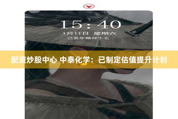 配资炒股中心 中泰化学：已制定估值提升计划