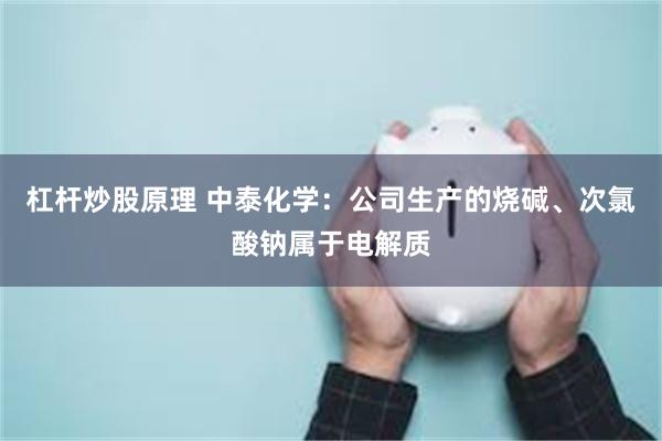 杠杆炒股原理 中泰化学：公司生产的烧碱、次氯酸钠属于电解质