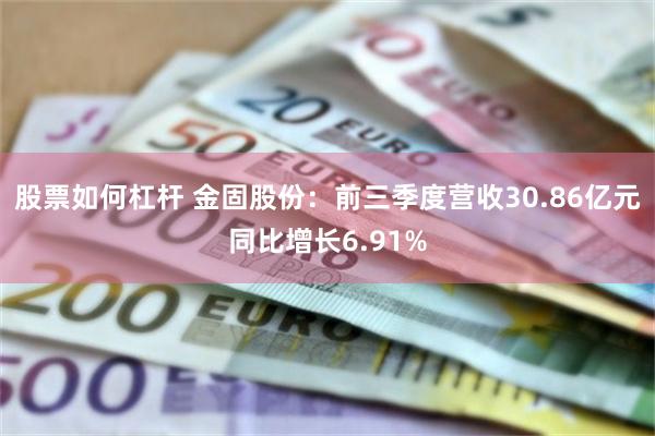 股票如何杠杆 金固股份：前三季度营收30.86亿元同比增长6.91%