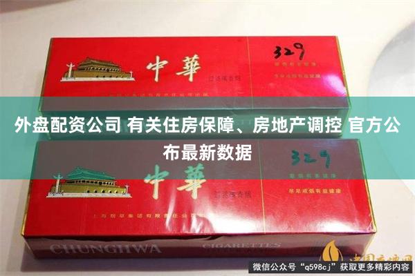 外盘配资公司 有关住房保障、房地产调控 官方公布最新数据
