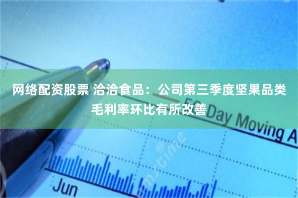 网络配资股票 洽洽食品：公司第三季度坚果品类毛利率环比有所改善