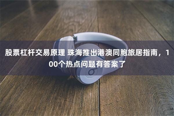 股票杠杆交易原理 珠海推出港澳同胞旅居指南，100个热点问题有答案了