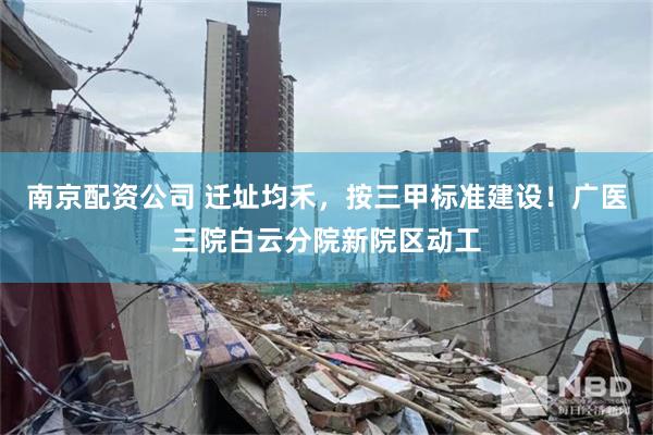南京配资公司 迁址均禾，按三甲标准建设！广医三院白云分院新院区动工