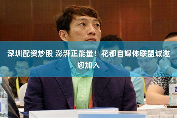 深圳配资炒股 澎湃正能量！花都自媒体联盟诚邀您加入
