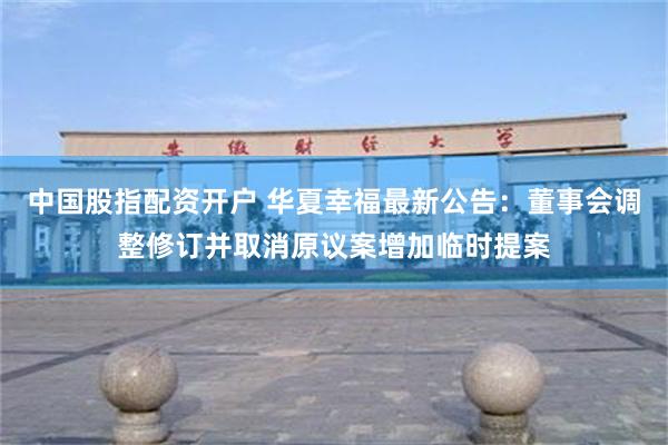 中国股指配资开户 华夏幸福最新公告：董事会调整修订并取消原议案增加临时提案