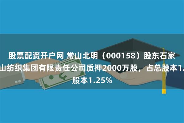 股票配资开户网 常山北明（000158）股东石家庄常山纺织集团有限责任公司质押2000万股，占总股本1.25%
