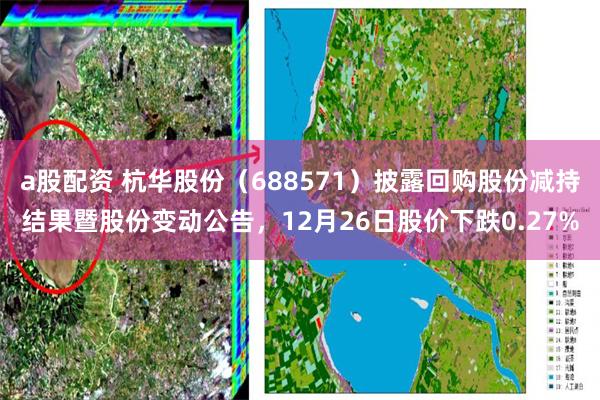 a股配资 杭华股份（688571）披露回购股份减持结果暨股份变动公告，12月26日股价下跌0.27%