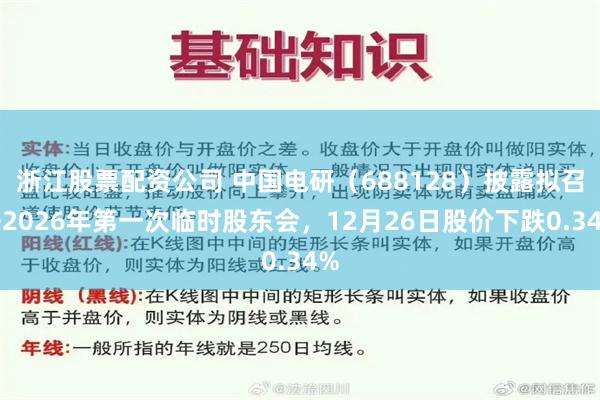浙江股票配资公司 中国电研（688128）披露拟召开2026年第一次临时股东会，12月26日股价下跌0.34%