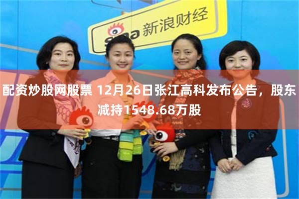 配资炒股网股票 12月26日张江高科发布公告，股东减持1548.68万股