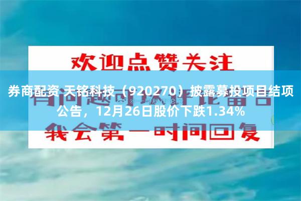 券商配资 天铭科技(920270)披露募投项目结项公告,12月26日股价下跌1.34%
