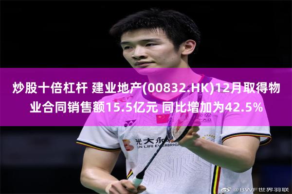 炒股十倍杠杆 建业地产(00832.HK)12月取得物业合同销售额15.5亿元 同比增加为42.5%