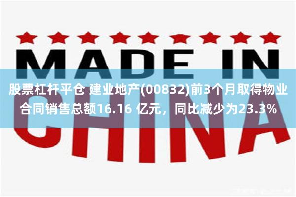 股票杠杆平仓 建业地产(00832)前3个月取得物业合同销售总额16.16 亿元，同比减少为23.3%