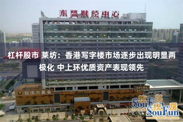 杠杆股市 莱坊：香港写字楼市场逐步出现明显两极化 中上环优质资产表现领先