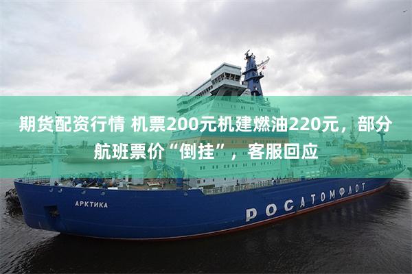 期货配资行情 机票200元机建燃油220元，部分航班票价“倒挂”，客服回应