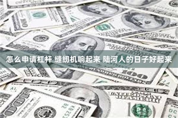 怎么申请杠杆 缝纫机响起来 陆河人的日子好起来