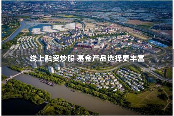 线上融资炒股 基金产品选择更丰富
