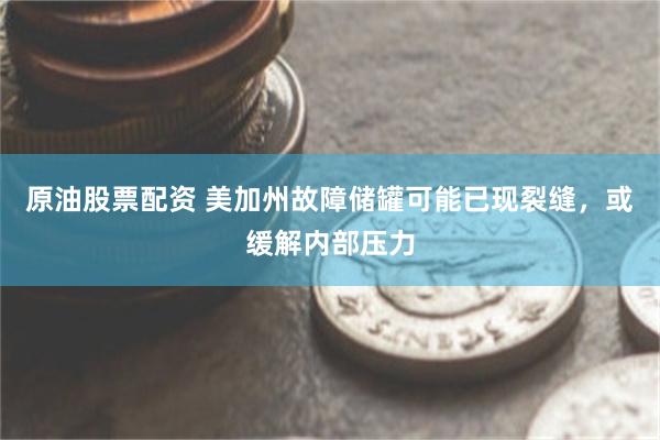 原油股票配资 美加州故障储罐可能已现裂缝，或缓解内部压力